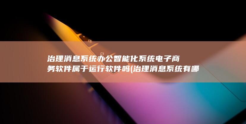 治理消息系统办公智能化系统电子商务软件属于运行软件吗