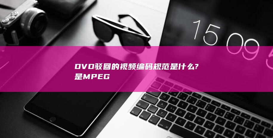 DVD驳回的视频编码规范是什么?是MPEG