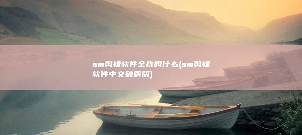 am剪辑软件全称叫什么