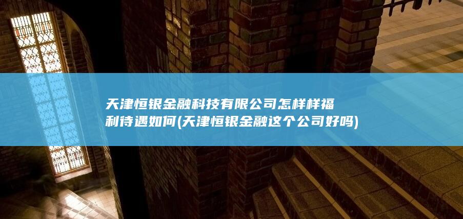 天津恒银金融科技有限公司怎样样福利待遇如何