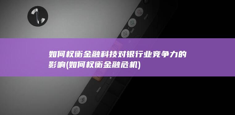 如何权衡金融科技对银行业竞争力的影响