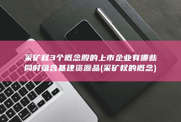 采矿权3个概念股的上市企业有哪些