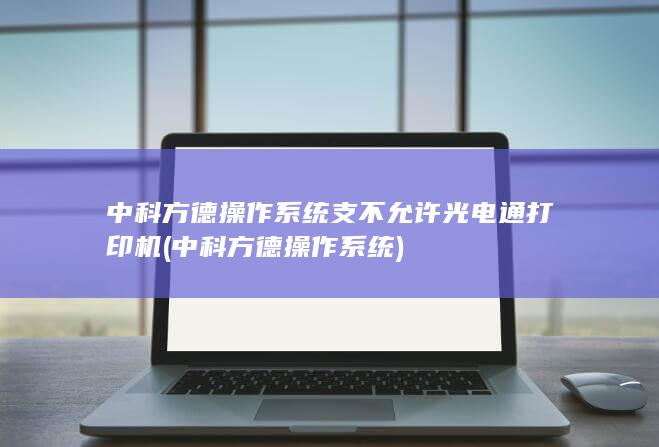 中科方德操作系统支不允许光电通打印机