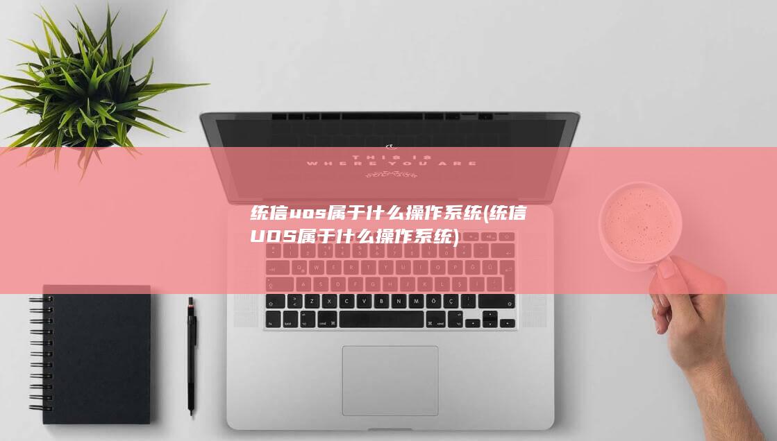 统信uos属于什么操作系统