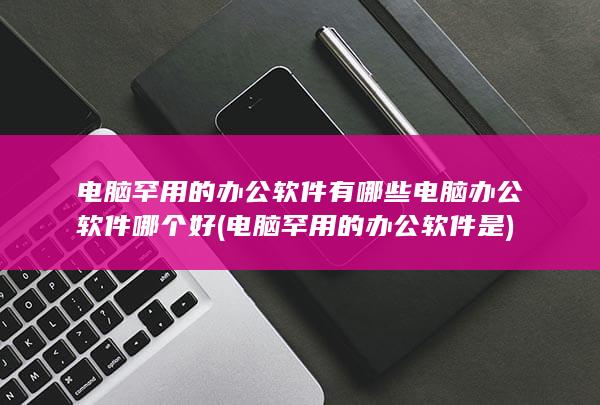 电脑罕用的办公软件是