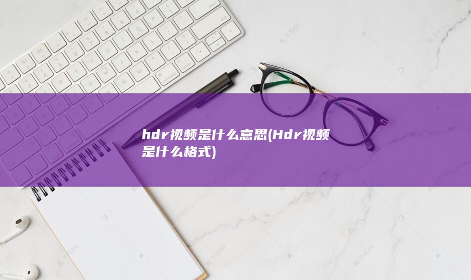 Hdr视频是什么格式