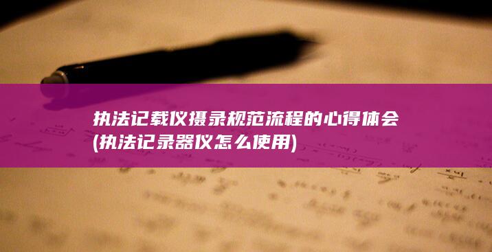 执法记载仪摄录规范流程的心得体会