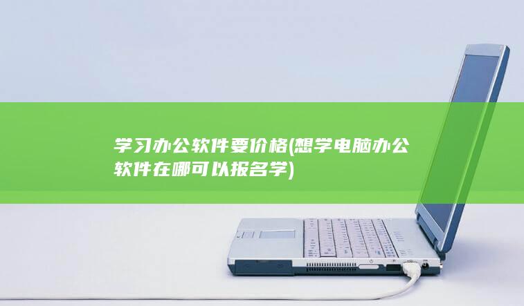 想学电脑办公软件在哪可以报名学