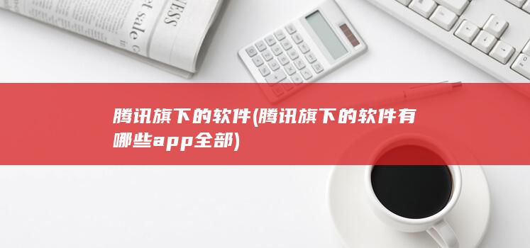 腾讯旗下的软件有哪些app全部