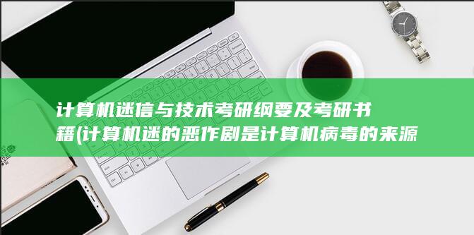 计算机迷的恶作剧是计算机病毒的来源之一