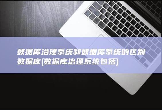 数据库治理系统和数据库系统的区别