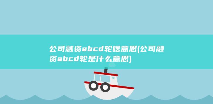 公司融资abcd轮是什么意思