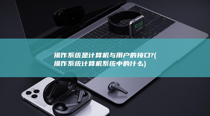 操作系统是计算机与用户的接口?