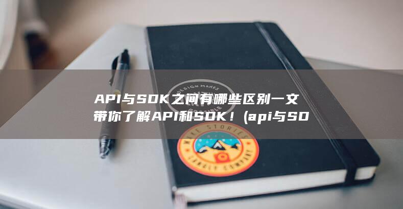 API与SDK之间有哪些区别