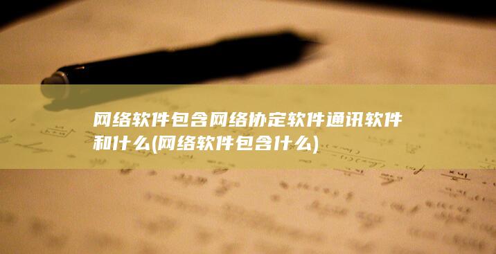 网络软件包含网络协定软件通讯软件和什么