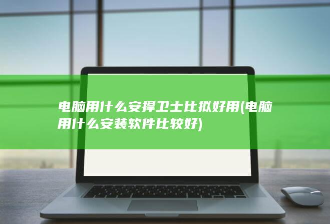 电脑用什么安装软件比较好