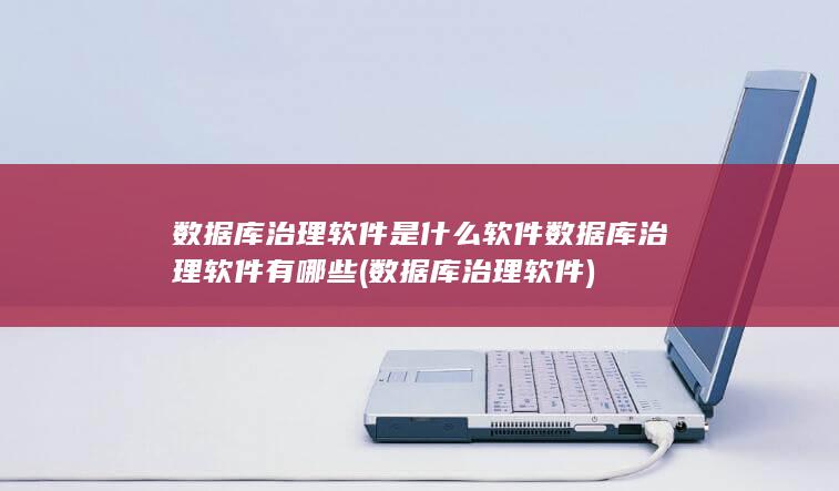 数据库治理软件是什么软件数据库治理软件有哪些