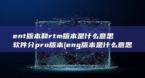 ent版本和rtm版本是什么意思