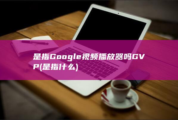 是指Google视频播放器吗