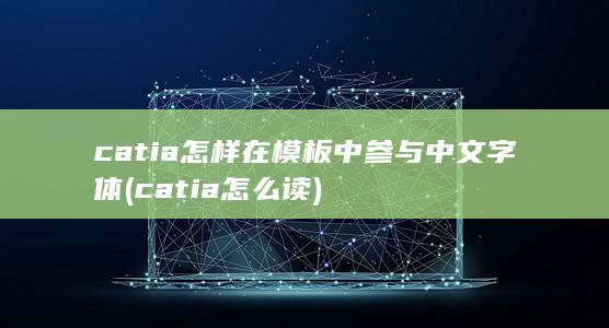 catia怎样在模板中参与中文字体