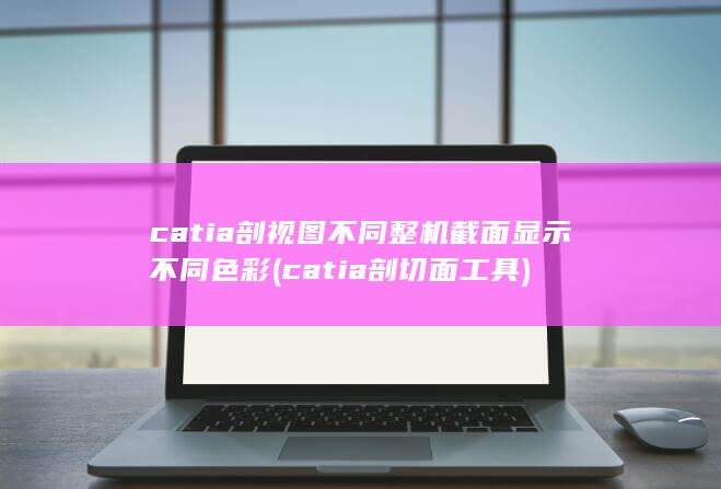 catia剖视图不同整机截面显示不同色彩