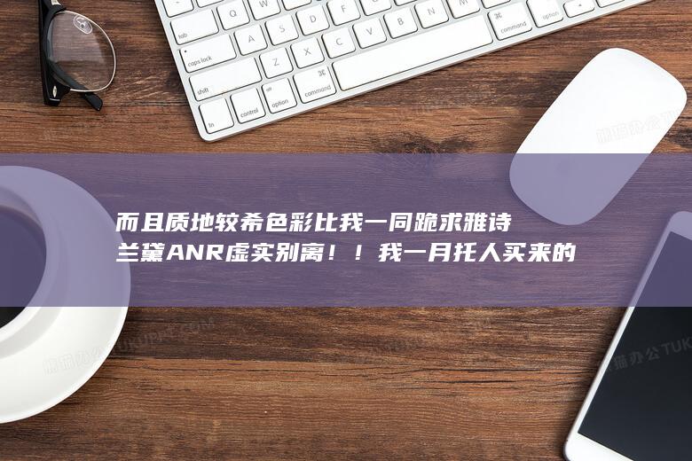 跪求雅诗兰黛ANR虚实别离！！我一月托人买来的第六代ANR字体开局褪色