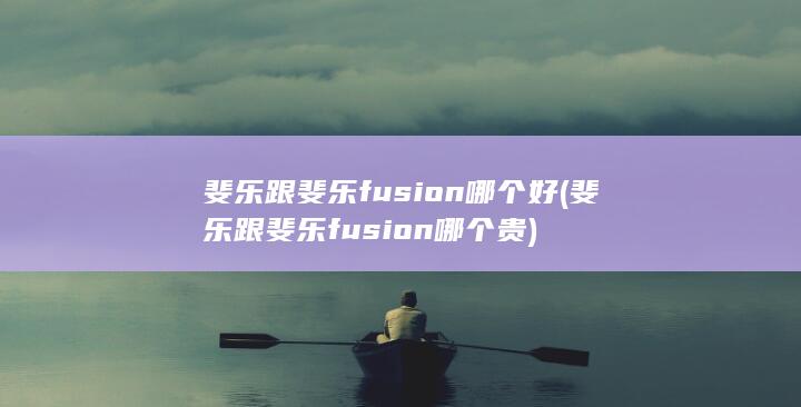 斐乐跟斐乐fusion哪个贵