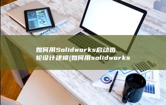 如何用solidworks