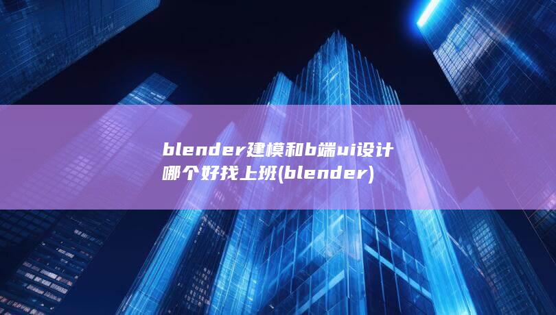 blender建模和b端ui设计哪个好找上班