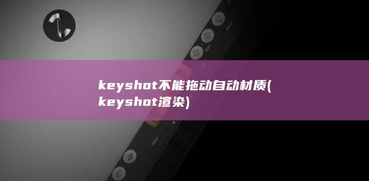 keyshot不能拖动自动材质