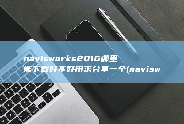 navisworks2016哪里能下载好不好用求分享一个