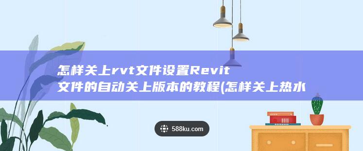 怎样关上rvt文件设置Revit文件的自动关上版本的教程