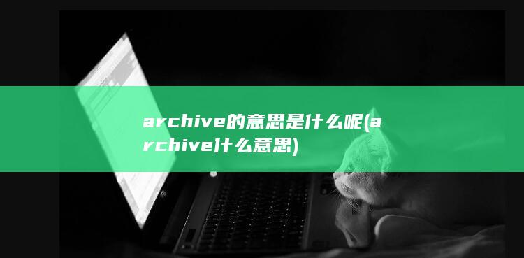 archive的意思是什么呢