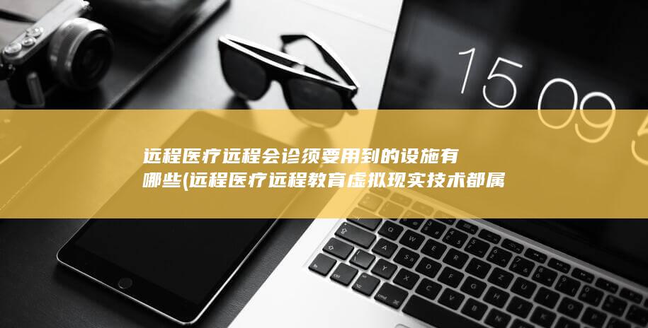 远程医疗远程会诊须要用到的设施有哪些