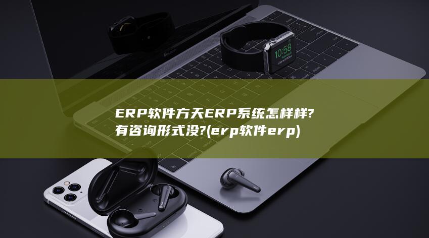 ERP软件方天ERP系统怎样样?有咨询形式没?