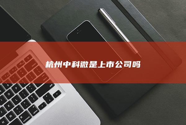 杭州中科微是上市公司吗