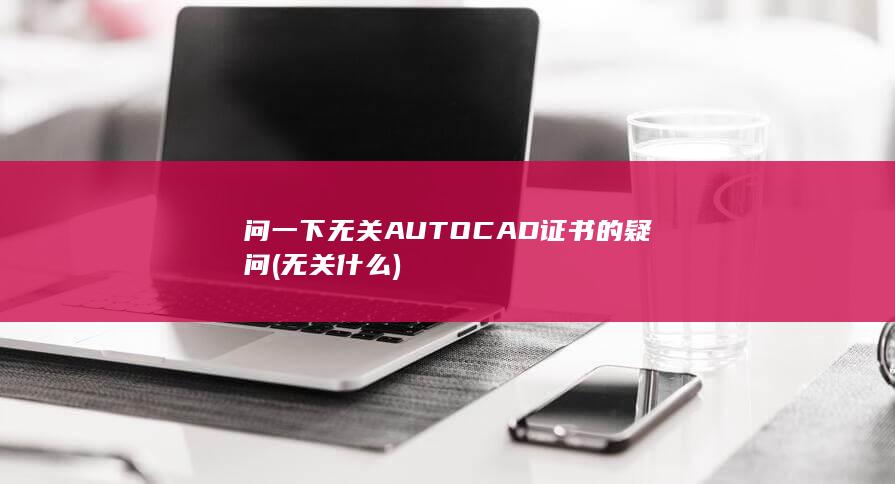 问一下无关AUTOCAD证书的疑问