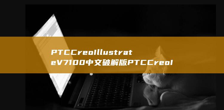 PTCCreoIllustrateV7100中文破解版PTCCreoIllustrateV7100中文破解版性能简介