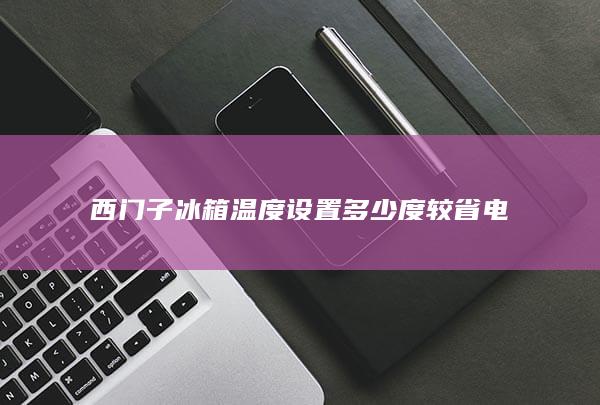 西门子冰箱温度设置多少度较省电