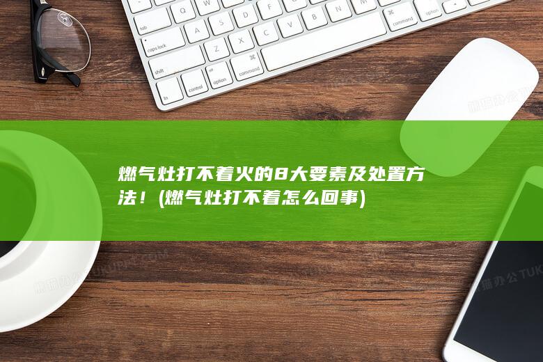 燃气灶打不着火的8大要素及处置方法！