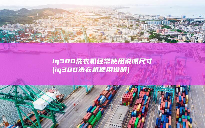 iq300洗衣机经常使用说明尺寸