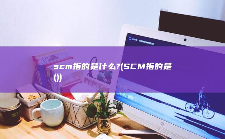 scm指的是什么?