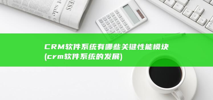 CRM软件系统有哪些关键性能模块