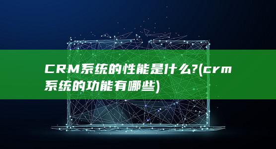 CRM系统的性能是什么?