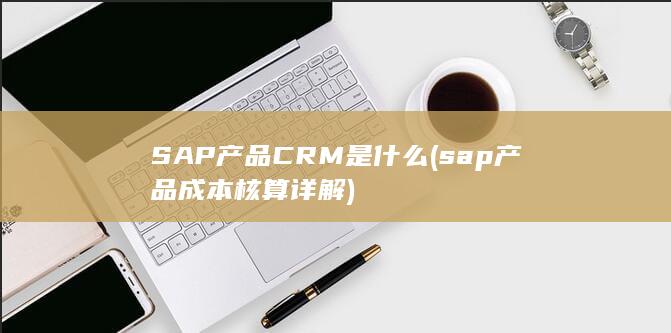 SAP产品CRM是什么