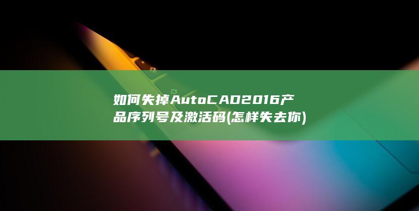 如何失掉AutoCAD2016产品序列号及激活码