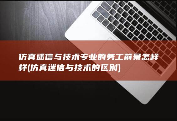 仿真迷信与技术专业的务工前景怎样样