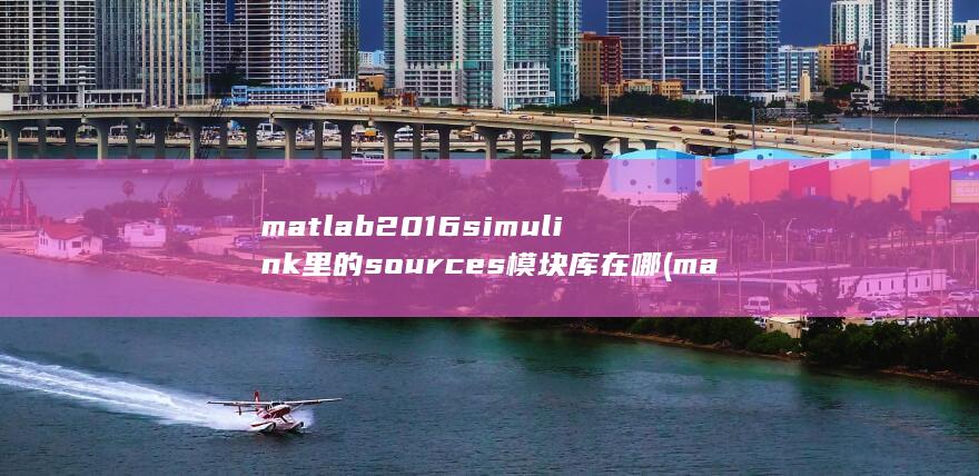 matlab2016simul<em></em>ink里的sources模块库在哪