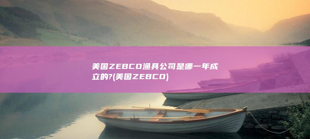 美国ZEBCO渔具公司是哪一年成立的?