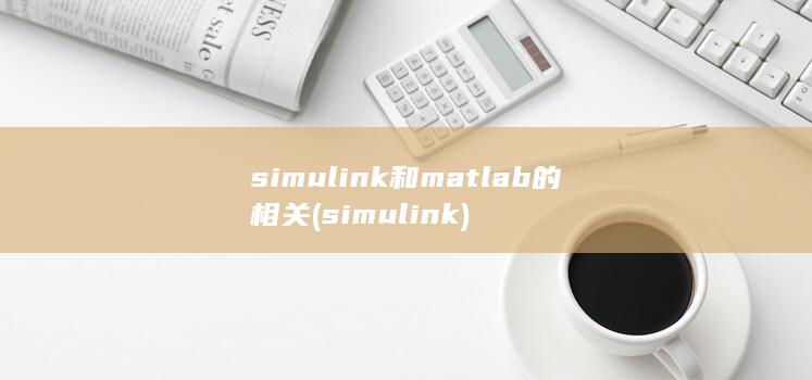 simul<em></em>ink和matlab的相关